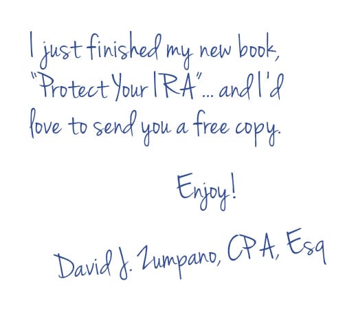 I just finished my new book "Protect Your IRA"...and I'd love to send you a free copy. Enjoy! David J. Zumpano, CPA, Esq.